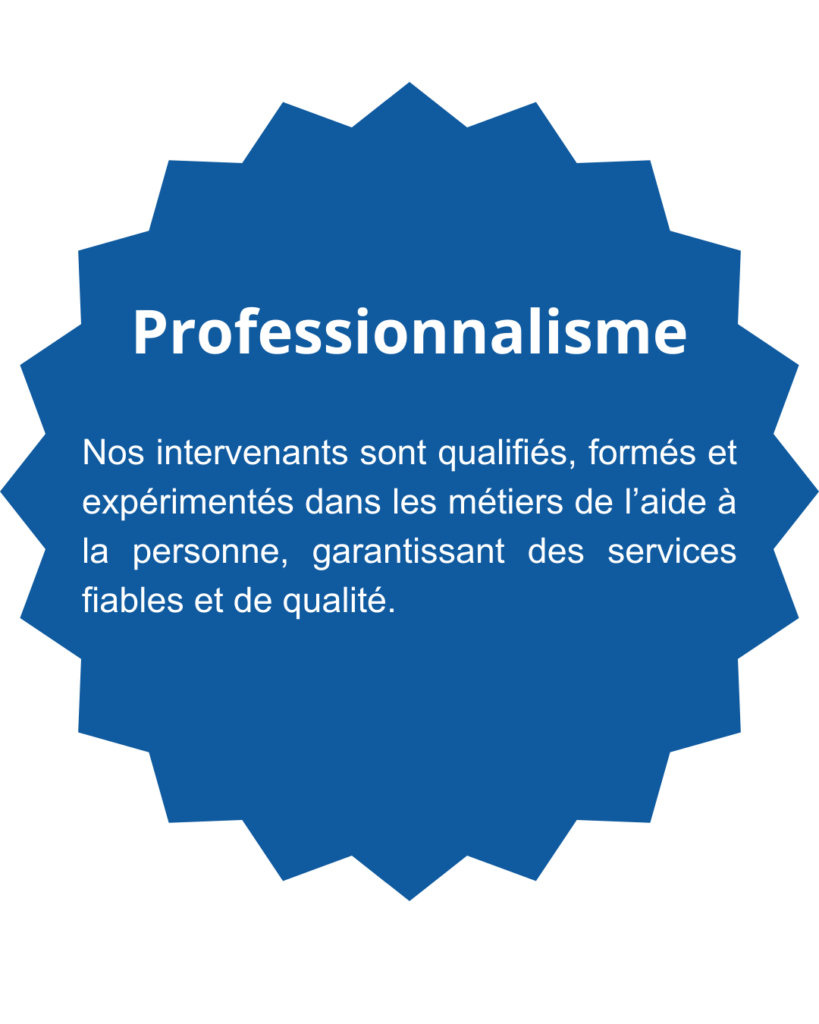 Professionnalisme-Nos intervenants sont qualifiés, formés et expérimentés dans les métiers de l’aide à la personne, garantissant des services fiables et de qualité.